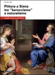 Pittura a Siena tra «baroccismo» e naturalismo di Enrico Toti edito da Silvana