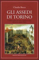 Gli assedi di Torino. I conflitti armati che hanno cambiato la storia della prima capitale d'Italia di Claudia Bocca edito da Newton Compton