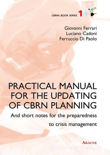 Practical manual for the updating of CBRN planning. And short notes for the preparedness to crisis management di Luciano Cadoni, Ferruccio Di Paolo, Giovanni Ferrari edito da Aracne