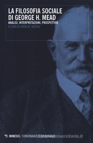 La filosofia sociale di George H. Mead. Analisi, interpretazioni, prospettive edito da Mimesis