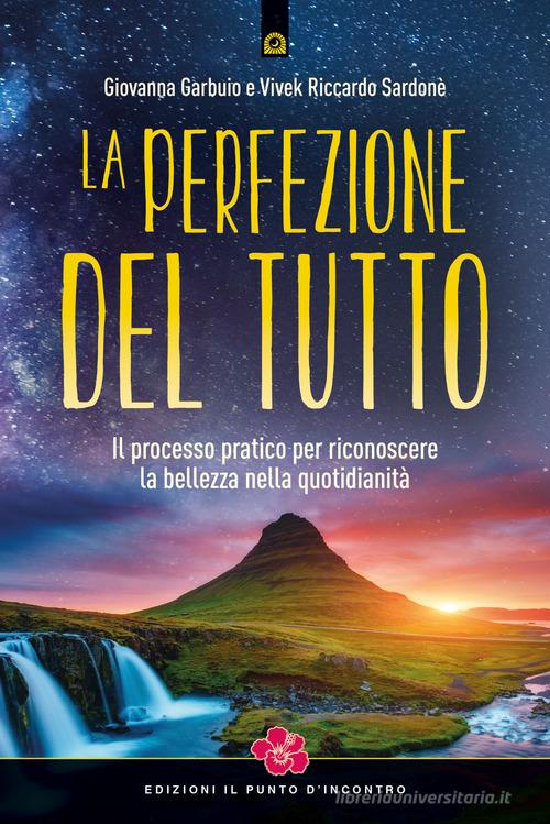 La perfezione del Tutto. Il processo pratico per riconoscere la bellezza nella quotidianità di Giovanna Garbuio, Vivek Riccardo Sardonè edito da Edizioni Il Punto d'Incontro
