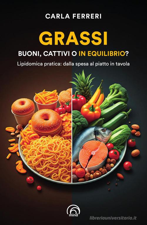 Grassi: buoni, cattivi o in equilibrio? Lipidomica pratica: dalla spesa al piatto in tavola di Carla Ferreri edito da Mind Edizioni