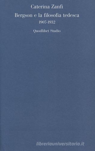 Bergson e la filosofia tedesca 1907-1932 di Caterina Zanfi edito da Quodlibet