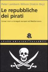 Le repubbliche dei pirati. Corsari mori e rinnegati europei nel Mediterraneo di Hakim Bey edito da ShaKe
