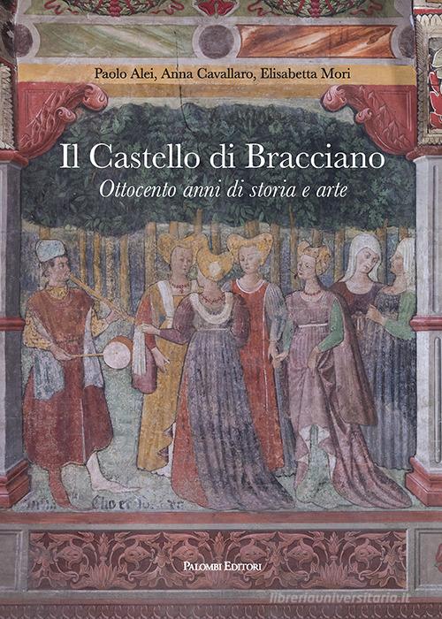 Il castello di Bracciano. Ottocento anni di storia e arte di Paolo Alei, Anna Cavallaro, Elisabetta Mori edito da Palombi Editori