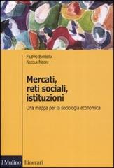 Mercati, reti sociali, istituzioni. Una mappa per la sociologia economica di Filippo Barbera, Nicola Negri edito da Il Mulino