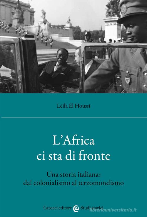 L'Africa ci sta di fronte. Una storia italiana: dal colonialismo al terzomondismo di Leila El Houssi edito da Carocci