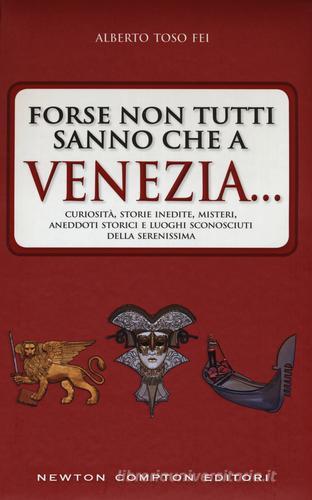 Forse non tutti sanno che a Venezia... curiosità, storie inedite, misteri, aneddoti storici e luoghi sconosciuti della città più famosa d'Italia di Alberto Toso Fei edito da Newton Compton Editori