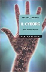 Il cyborg. Saggio sull'uomo artificiale. Ediz. illustrata di Antonio Caronia edito da ShaKe
