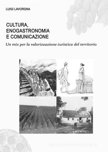 Cultura, enogastronomia e comunicazione. Un mix per la valorizzazione turistica del territorio di Luigi Lavorgna edito da Youcanprint