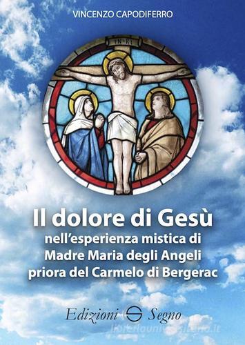 Il dolore di Gesù nell'esperienza mistica di Madre Maria degli Angeli priora del Carmelo di Bergerac di Vincenzo Capodiferro edito da Edizioni Segno