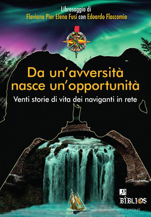 Da un'avversità nasce un'opportunità. Venti storie di vita dei naviganti in rete di Edoardo Flaccomio, Flaviana Fusi edito da Biblios