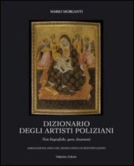 Dizionario degli artisti poliziani. Note biografiche, opere, documenti di Mario Morganti edito da Thesan & Turan