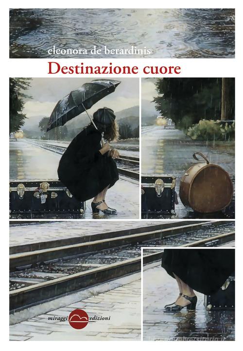 Destinazione cuore di Eleonora De Berardinis edito da Miraggi Edizioni