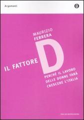 Il fattore D. Perché il lavoro delle donne farà crescere l'Italia di Maurizio Ferrera edito da Mondadori