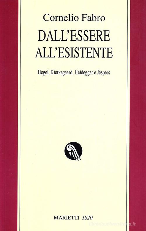 Dall'essere all'esistente. Hegel, Kierkegaard, Heidegger e Jaspers di Cornelio Fabro edito da Marietti 1820