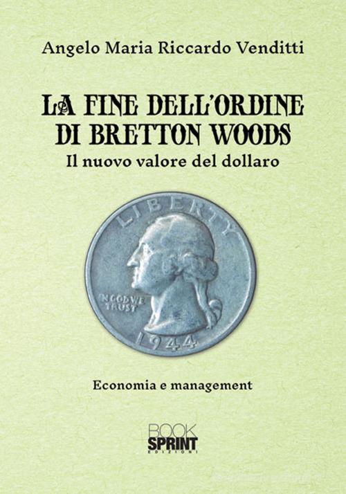 La fine dell'ordine di Bretton Woods. Il nuovo valore del dollaro di Angelo Maria Riccardo Venditti edito da Booksprint