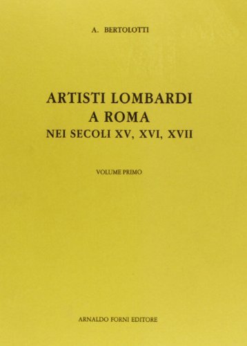 Artisti lombardi a Roma (rist. anast. Milano, 1881) di Antonino Bertolotti edito da Forni