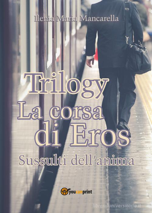 La corsa di Eros. Sussulti dell'anima. Trilogy di Ilenia Maria Mancarella edito da Youcanprint