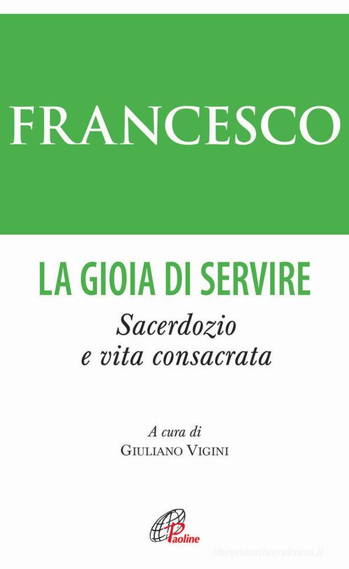La gioia di servire. Sacerdozio e vita consacrata di Francesco (Jorge Mario Bergoglio) edito da Paoline Editoriale Libri