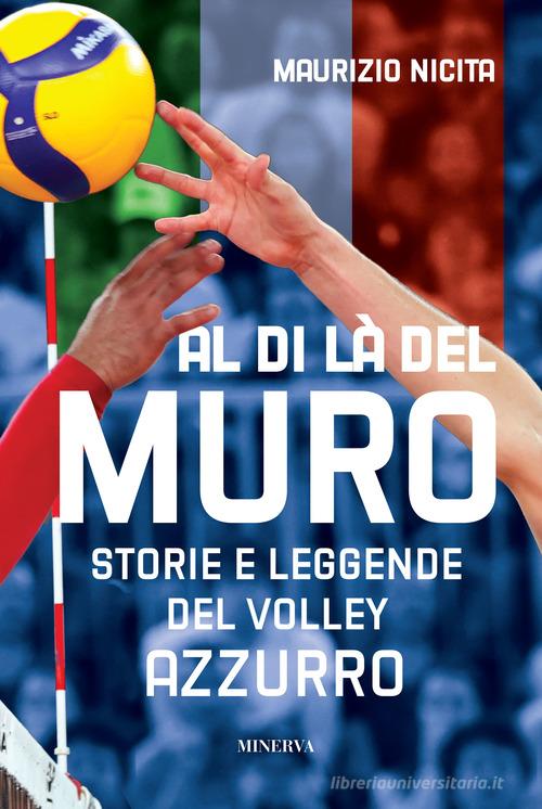 Al di là del muro. Storie e leggende del volley azzurro di Maurizio Nicita edito da Minerva Edizioni (Bologna)