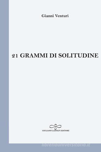 21 grammi di solitudine di Gianni Venturi edito da Giuliano Ladolfi Editore