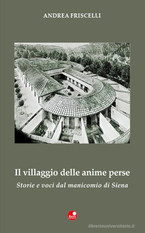 Il villaggio delle anime perse. Storie e voci dal manicomio di Siena di Andrea Friscelli edito da Betti Editrice