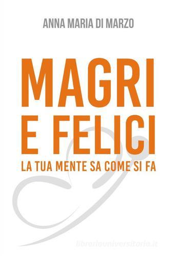 Magri e felici. La tua mente sa come si fa di Anna Maria Di Marzo edito da Liberi e Felici