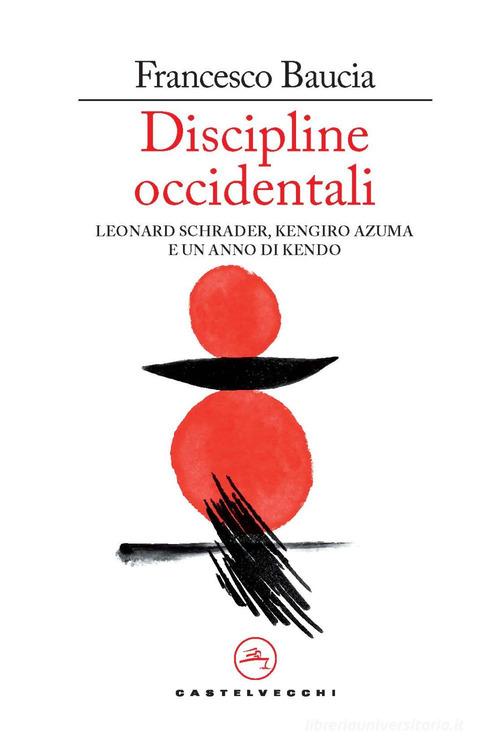 Discipline occidentali. Leonard Schrader, Kengiro Azuma e un anno di kendo di Francesco Baucia edito da Castelvecchi