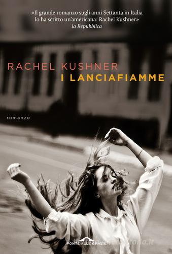 I lanciafiamme di Rachel Kushner edito da Ponte alle Grazie