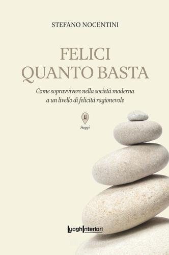 Felici quanto basta. Come sopravvivere nella società moderna a un livello di felicità ragionevole di Stefano Nocentini edito da LuoghInteriori