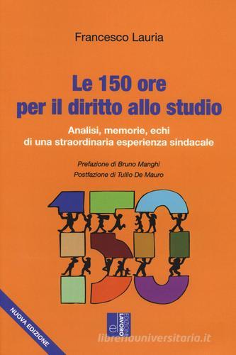 Le 150 ore per il diritto allo studio. Analisi, memorie, echi di una straordinaria esperienza sindacale di Francesco Lauria edito da Edizioni Lavoro