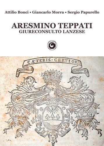 Aresmino Teppati, giureconsulto lanzese di Attilio Bonci, Giancarlo Morra, Sergio Papurello edito da Genesi Editrice