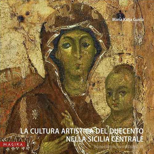 La cultura artistica del Duecento nella Sicilia centrale di Maria Katja Guida edito da Magika