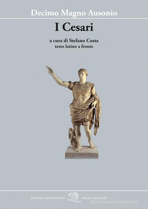 I Cesari. Testo latino a fronte di Decimo Magno Ausonio edito da La Vita Felice