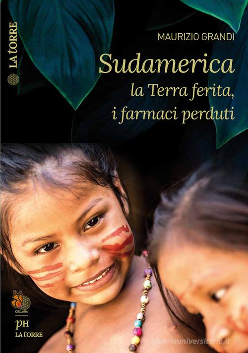 Sudamerica: la terra ferita, i farmaci perduti di Maurizio Grandi edito da La Torre