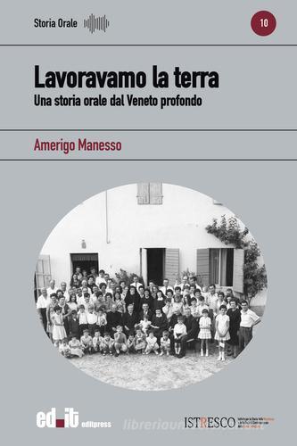 Lavoravamo la terra. Una storia orale dal Veneto profondo di Amerigo Manesso edito da editpress