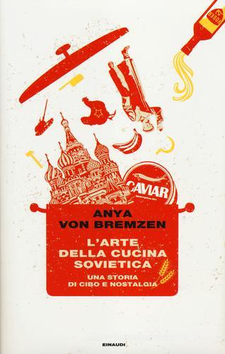 L' arte della cucina sovietica. Una storia di cibo e nostalgia di Anya von Bremzen edito da Einaudi