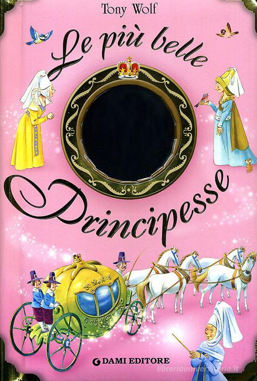 Le più belle principesse. Ediz. illustrata di Anna Casalone, Tony Wolf edito da Dami Editore
