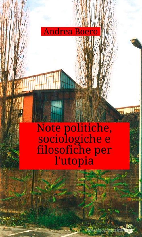 Note politiche, sociologiche e filosofiche per l'utopia di Andrea Boero edito da StreetLib