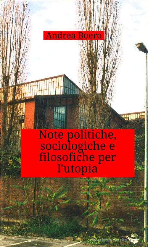 Note politiche, sociologiche e filosofiche per l'utopia di Andrea Boero edito da StreetLib