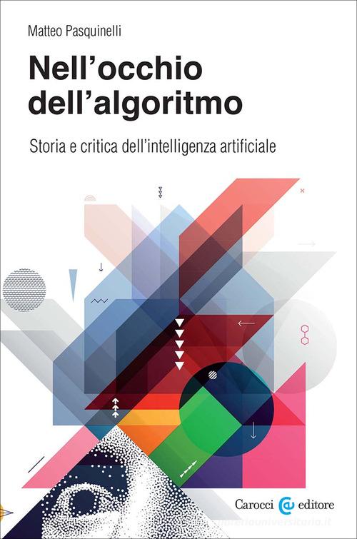 Nell'occhio dell'algoritmo. Storia e critica dell'intelligenza artificiale di Matteo Pasquinelli edito da Carocci