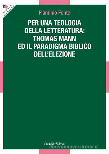 Per una teologia della letteratura: Thomas Mann e il paradigma biblico dell'elezione di Flaminio Fonte edito da Cittadella