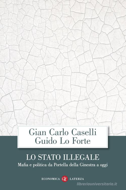 Lo Stato illegale. Mafia e politica da Portella della Ginestra a oggi di Giancarlo Caselli, Guido Lo Forte edito da Laterza