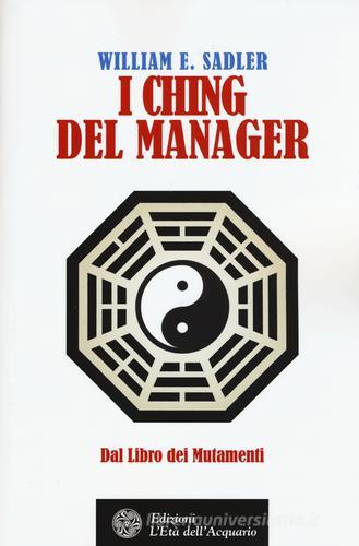 I Ching del manager. Dal libro dei mutamenti di William E. Sadler edito da L'Età dell'Acquario