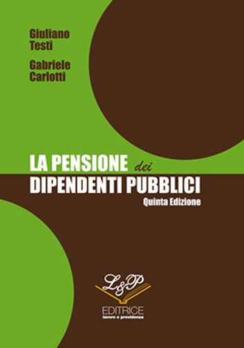 La pensione dei dipendenti pubblici di Giuliano Testi, Gabriele Carlotti edito da L&P Lavoro e Previdenza