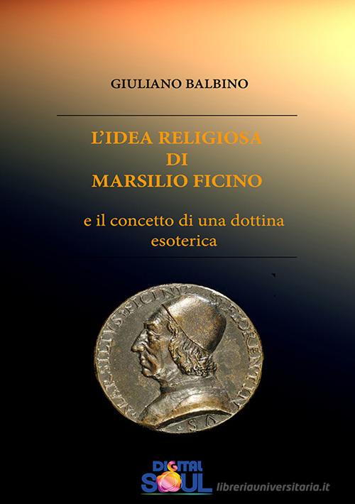 L' idea religiosa di Marsilio Ficino e il concetto di una dottrina esoterica di Giuliano Balbino edito da DigitalSoul