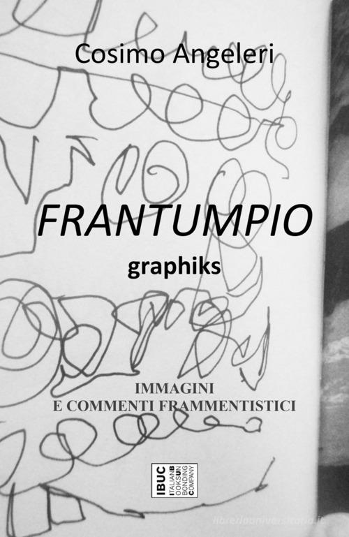 Frantumpio. Graphiks. Immagini e commenti frammentistici di Cosimo Angeleri edito da IBUC