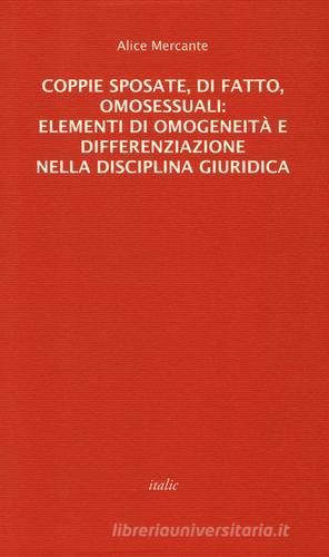 Coppie sposate, di fatto, omosessuali: elementi di omogeneità e differenziazione nella disciplina giuridica di Alice Mercante edito da Italic