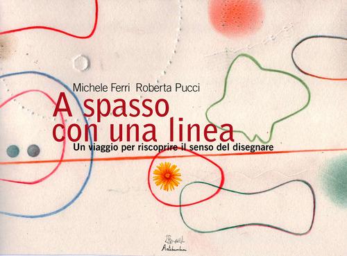 A spasso con una linea. Un viaggio per riscoprire il senso del disegnare di Michele Ferri, Roberta Pucci edito da Artebambini